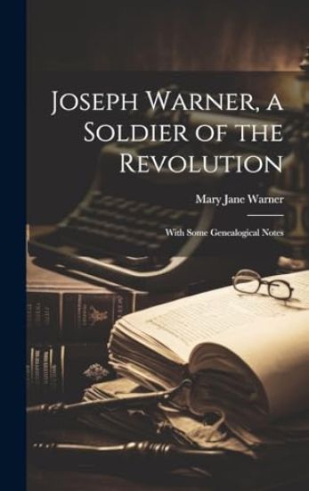 Joseph Warner, a Soldier of the Revolution; With Some Genealogical Notes