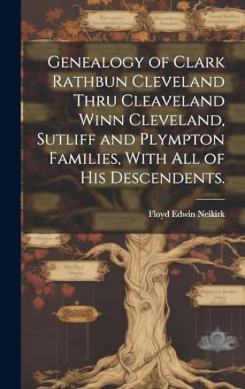 Genealogy of Clark Rathbun Cleveland Thru Cleaveland Winn Cleveland, Sutliff and Plympton Families, With All of His Descendents.