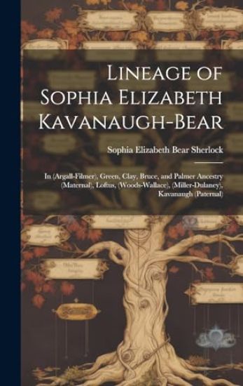 Lineage of Sophia Elizabeth Kavanaugh-Bear: in (Argall-Filmer), Green, Clay, Bruce, and Palmer Ancestry (maternal), Loftus, (Woods-Wallace), (Miller-D