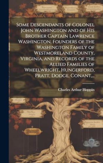 Some Descendants of Colonel John Washington and of His Brother Captain Lawrence Washington, Founders of the Washington Family of Westmoreland County,