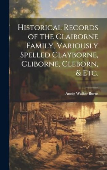 Historical Records of the Claiborne Family, Variously Spelled Clayborne, Cliborne, Cleborn, & Etc.
