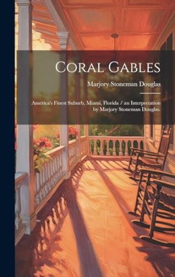 Coral Gables: America's Finest Suburb, Miami, Florida / an Interpretation by Marjory Stoneman Douglas.