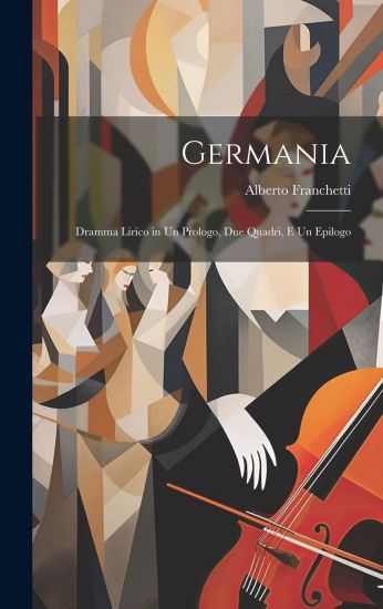 Germania: Dramma Lirico in Un Prologo, Due Quadri, E Un Epilogo