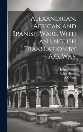 Alexandrian, African and Spanish Wars. With an English Translation by A.G. Way