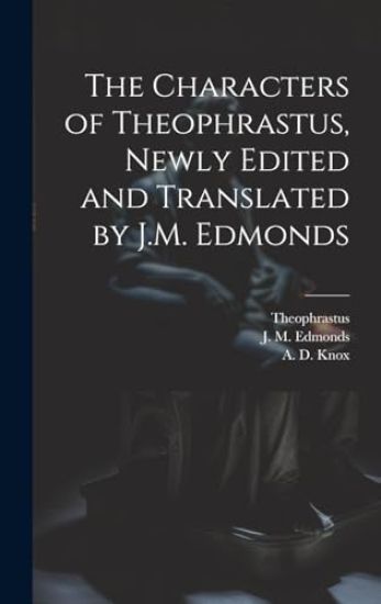 The Characters of Theophrastus, Newly Edited and Translated by J.M. Edmonds