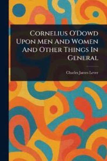 Cornelius O'Dowd Upon Men And Women And Other Things In General