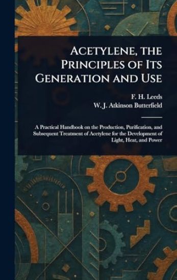 Acetylene, the Principles of Its Generation and Use