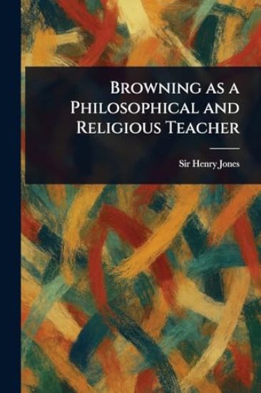 Browning as a Philosophical and Religious Teacher
