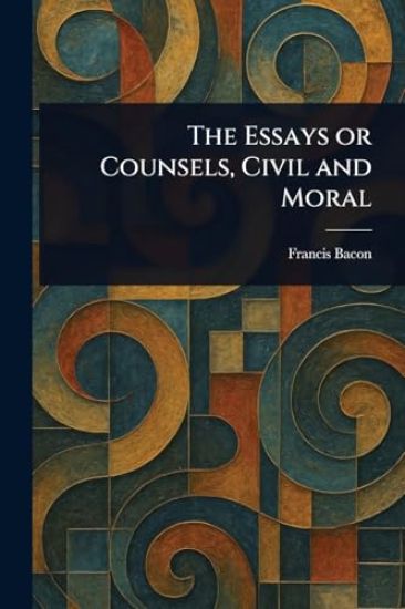 The Essays or Counsels, Civil and Moral