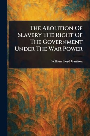 The Abolition Of Slavery The Right Of The Government Under The War Power