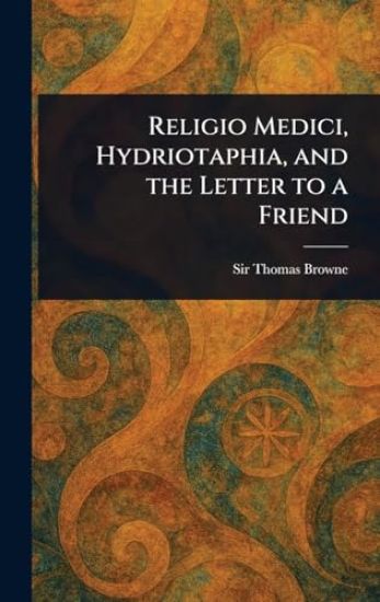 Religio Medici, Hydriotaphia, and the Letter to a Friend