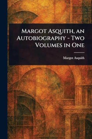 Margot Asquith, an Autobiography - Two Volumes in One