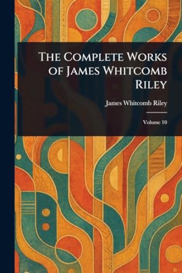 The Complete Works of James Whitcomb Riley