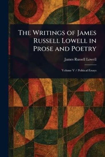 The Writings of James Russell Lowell in Prose and Poetry