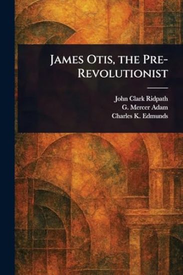 James Otis, the Pre-Revolutionist