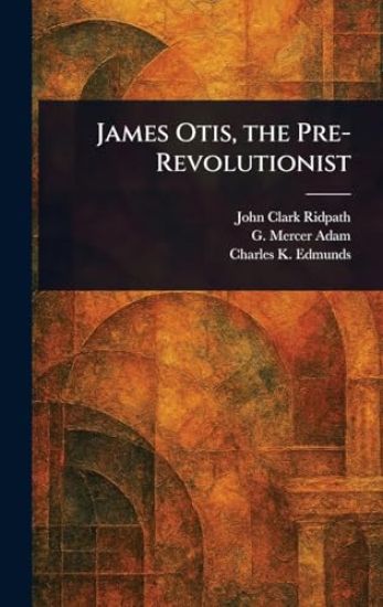 James Otis, the Pre-Revolutionist