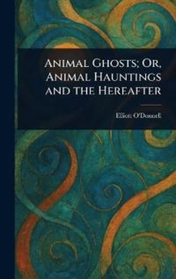 Animal Ghosts; Or, Animal Hauntings and the Hereafter