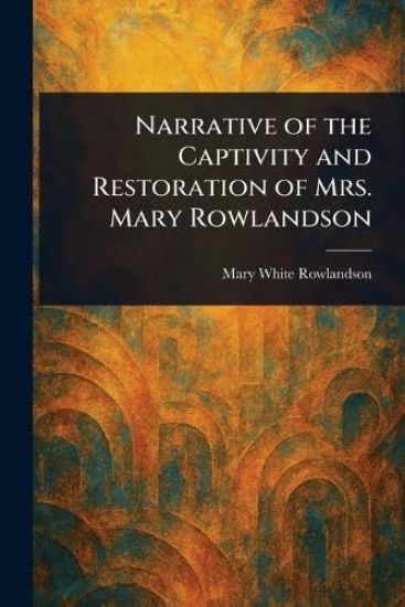 Narrative of the Captivity and Restoration of Mrs. Mary Rowlandson