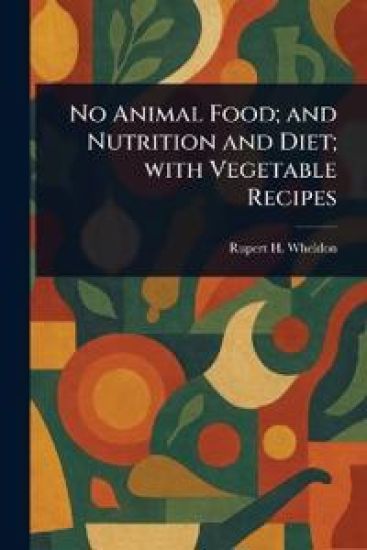 No Animal Food; and Nutrition and Diet; With Vegetable Recipes