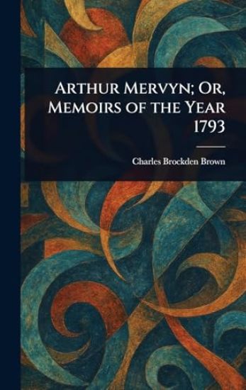 Arthur Mervyn; Or, Memoirs of the Year 1793