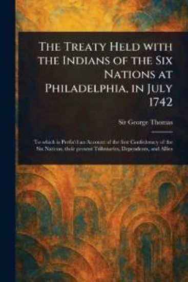 The Treaty Held With the Indians of the Six Nations at Philadelphia, in July 1742