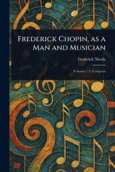 Frederick Chopin, as a Man and Musician