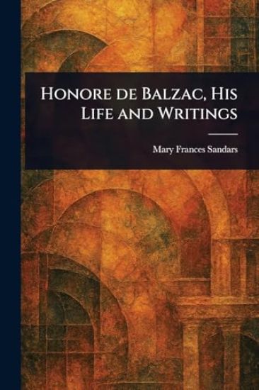 Honore De Balzac, His Life and Writings