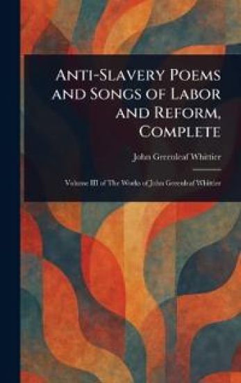 Anti-Slavery Poems and Songs of Labor and Reform, Complete
