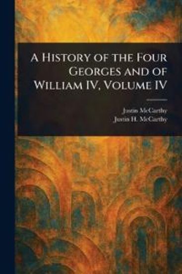A History of the Four Georges and of William IV, Volume IV