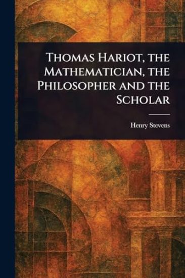 Thomas Hariot, the Mathematician, the Philosopher and the Scholar