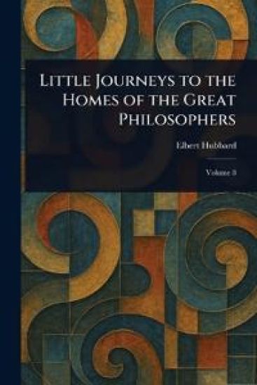Little Journeys to the Homes of the Great Philosophers