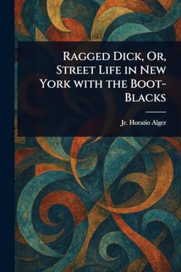 Ragged Dick, Or, Street Life in New York With the Boot-Blacks