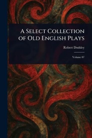 A Select Collection of Old English Plays