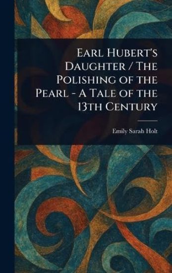 Earl Hubert's Daughter / The Polishing of the Pearl - A Tale of the 13th Century