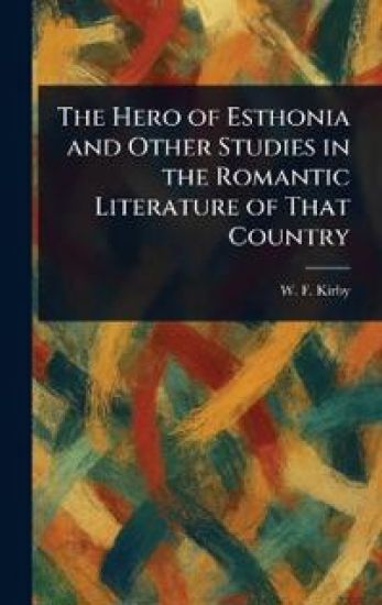The Hero of Esthonia and Other Studies in the Romantic Literature of That Country