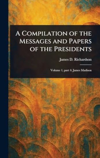 A Compilation of the Messages and Papers of the Presidents