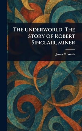 The Underworld: The Story of Robert Sinclair, Miner