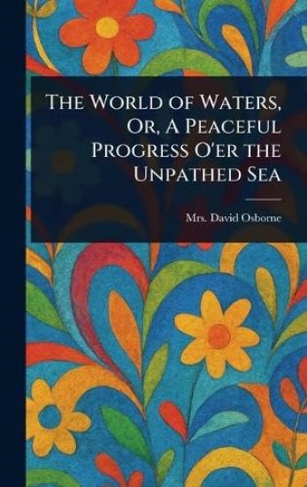The World of Waters, Or, A Peaceful Progress O'er the Unpathed Sea