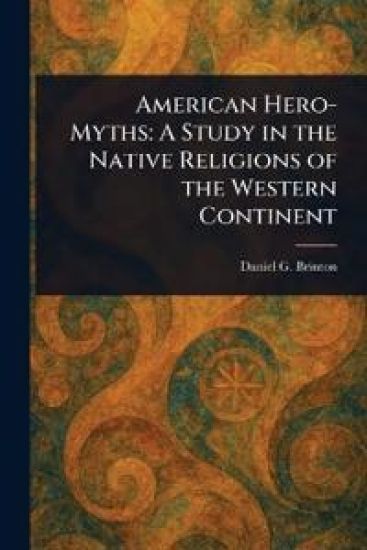 American Hero-Myths: A Study in the Native Religions of the Western Continent