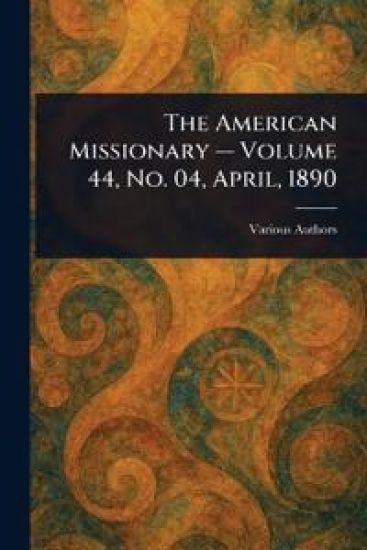 The American Missionary - Volume 44, No. 04, April, 1890