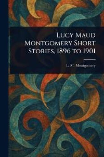 Lucy Maud Montgomery Short Stories, 1896 to 1901