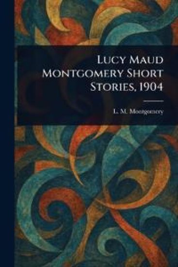 Lucy Maud Montgomery Short Stories, 1904