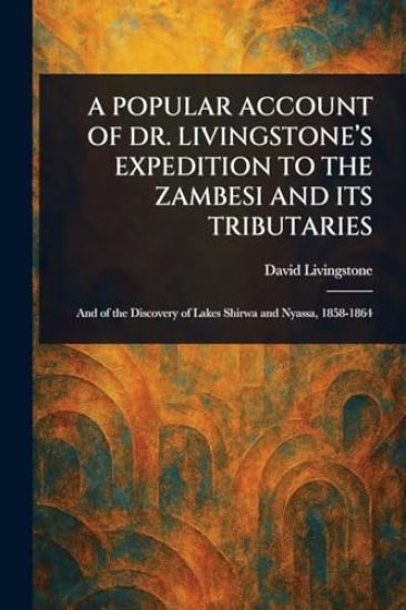 A Popular Account of Dr. Livingstone's Expedition to the Zambesi and Its Tributaries