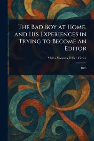 The Bad Boy at Home, and His Experiences in Trying to Become an Editor