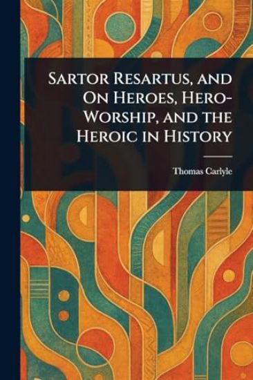 Sartor Resartus, and On Heroes, Hero-Worship, and the Heroic in History