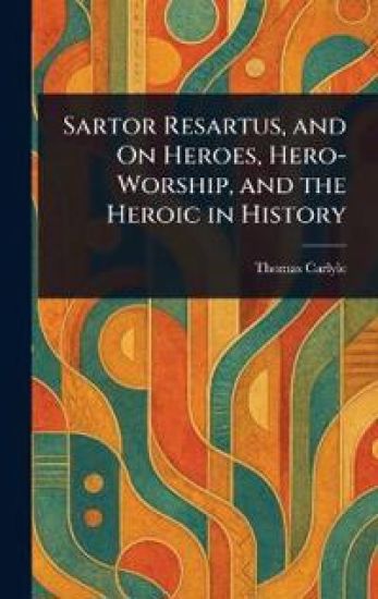 Sartor Resartus, and On Heroes, Hero-Worship, and the Heroic in History