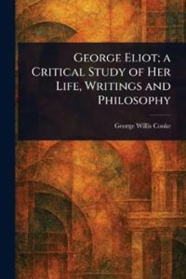 George Eliot; a Critical Study of Her Life, Writings and Philosophy