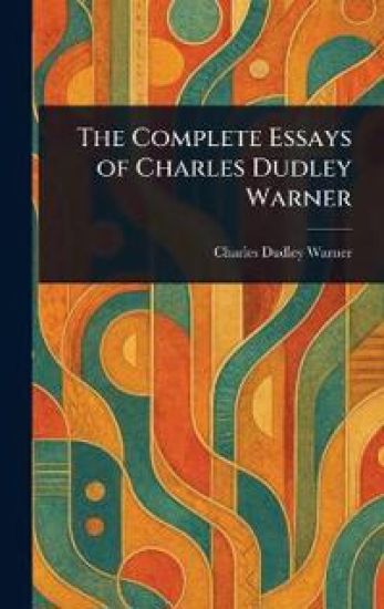 The Complete Essays of Charles Dudley Warner