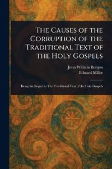 The Causes of the Corruption of the Traditional Text of the Holy Gospels