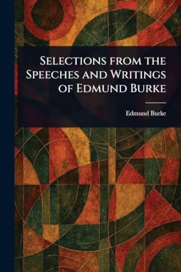 Selections From the Speeches and Writings of Edmund Burke